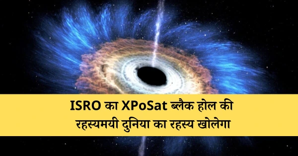 ISRO का XPoSat ब्लैक होल की रहस्यमयी दुनिया का रहस्य खोलेगा