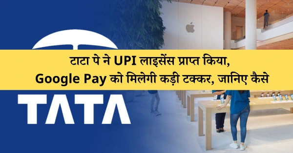 टाटा पे ने UPI लाइसेंस प्राप्त किया, Google Pay को मिलेगी कड़ी टक्कर, जानिए कैसे