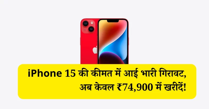 iPhone 15 की कीमत में आई भारी गिरावट, अब केवल ₹74,900 में खरीदें!